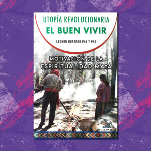 UTOPÍA REVOLUCIONARIA: EL BUEN VIVIR, MOTIVACIÓN DE LA ESPIRITUALIDAD MAYA